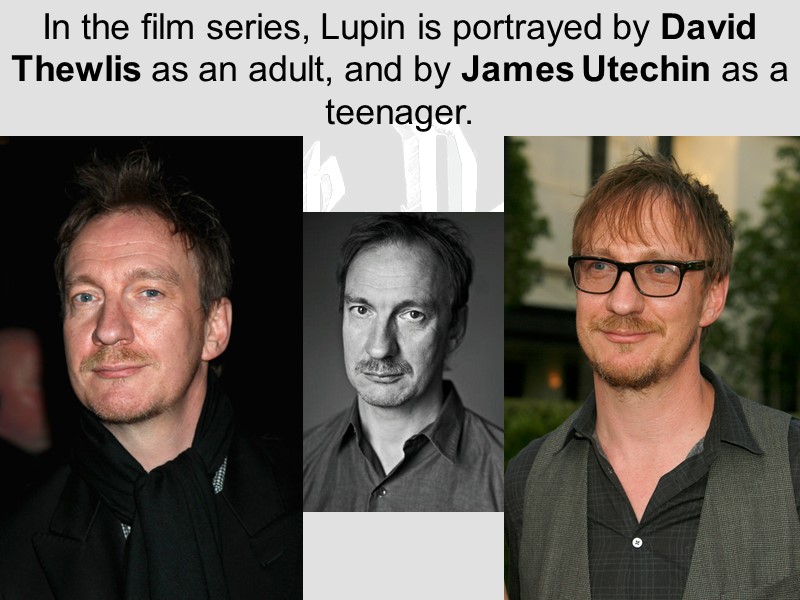 In the film series, Lupin is portrayed by David Thewlis as an adult, and